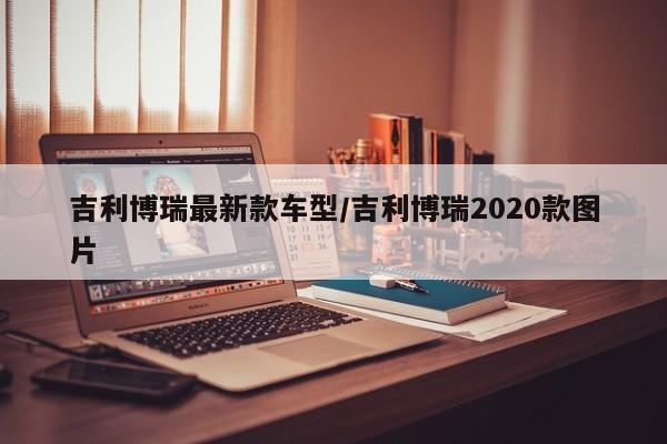 吉利博瑞最新款车型/吉利博瑞2020款图片