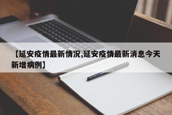 【延安疫情最新情况,延安疫情最新消息今天新增病例】