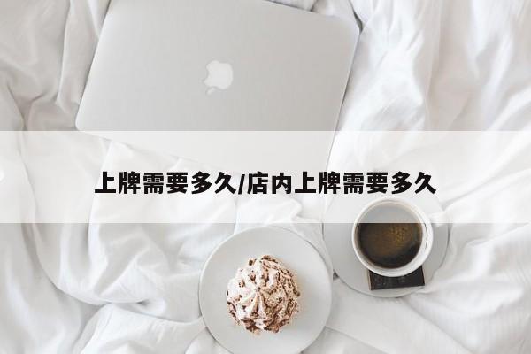 上牌需要多久/店内上牌需要多久