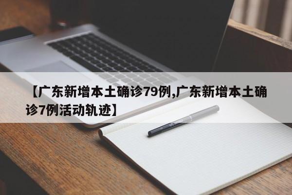 【广东新增本土确诊79例,广东新增本土确诊7例活动轨迹】