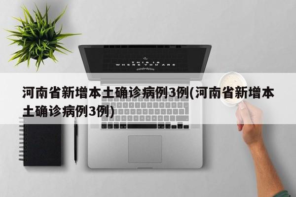 河南省新增本土确诊病例3例(河南省新增本土确诊病例3例)