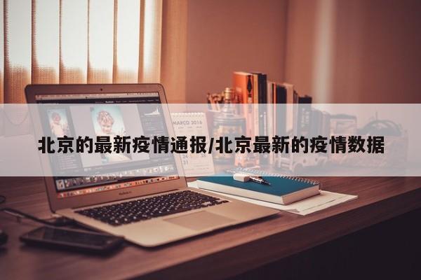 北京的最新疫情通报/北京最新的疫情数据