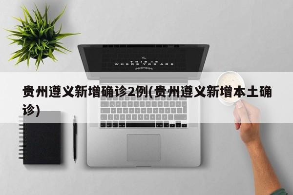 贵州遵义新增确诊2例(贵州遵义新增本土确诊)