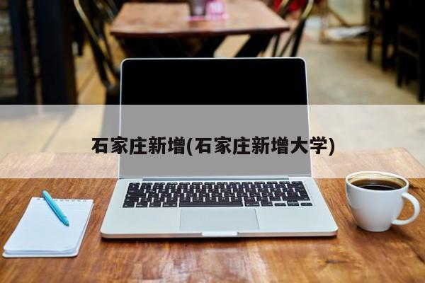 石家庄新增(石家庄新增大学)