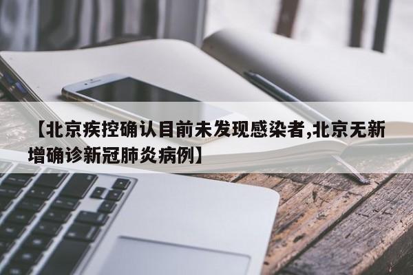 【北京疾控确认目前未发现感染者,北京无新增确诊新冠肺炎病例】