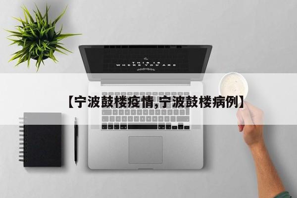【宁波鼓楼疫情,宁波鼓楼病例】