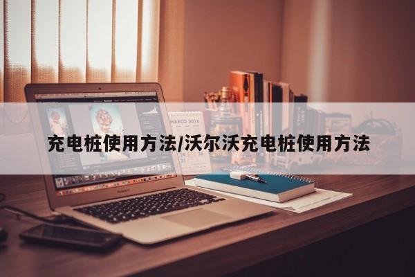 充电桩使用方法/沃尔沃充电桩使用方法