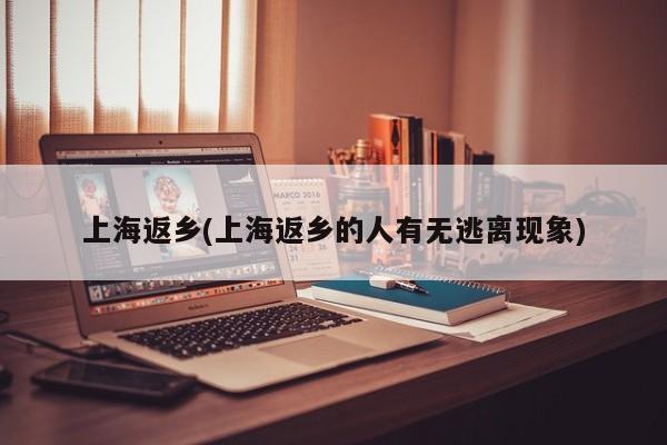 上海返乡(上海返乡的人有无逃离现象)