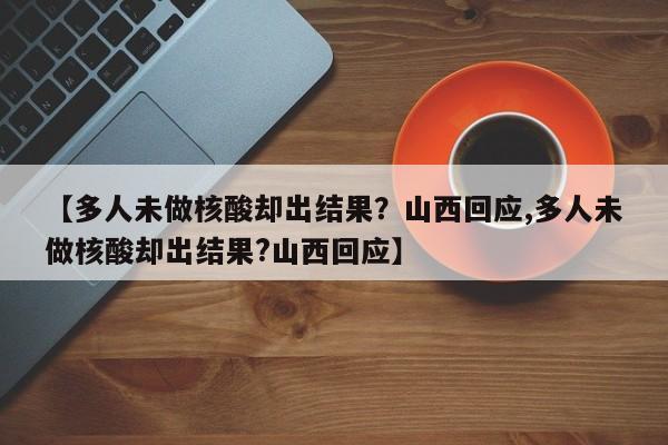 【多人未做核酸却出结果?山西回应,多人未做核酸却出结果?山西回应】