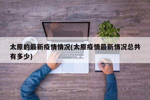 太原的最新疫情情况(太原疫情最新情况总共有多少)