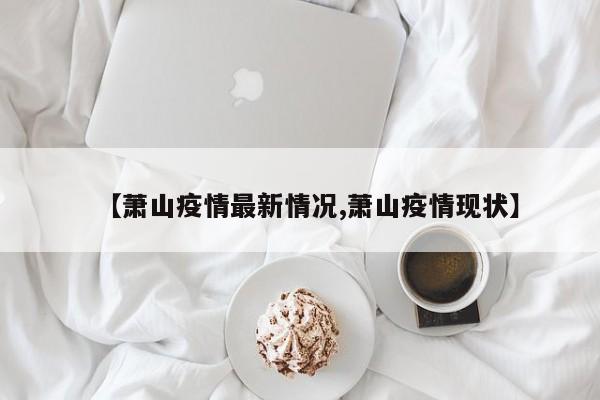 【萧山疫情最新情况,萧山疫情现状】