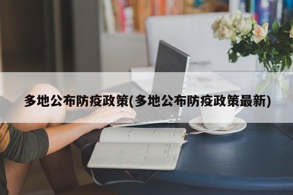 多地公布防疫政策(多地公布防疫政策最新)