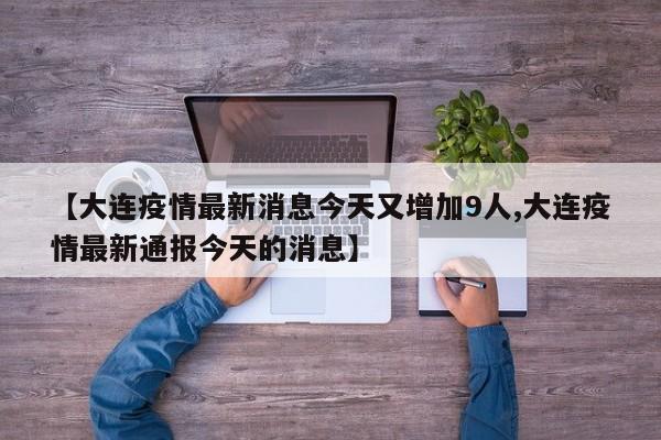 【大连疫情最新消息今天又增加9人,大连疫情最新通报今天的消息】