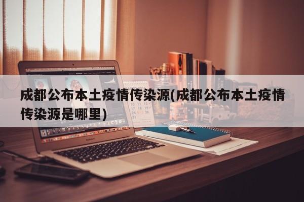 成都公布本土疫情传染源(成都公布本土疫情传染源是哪里)