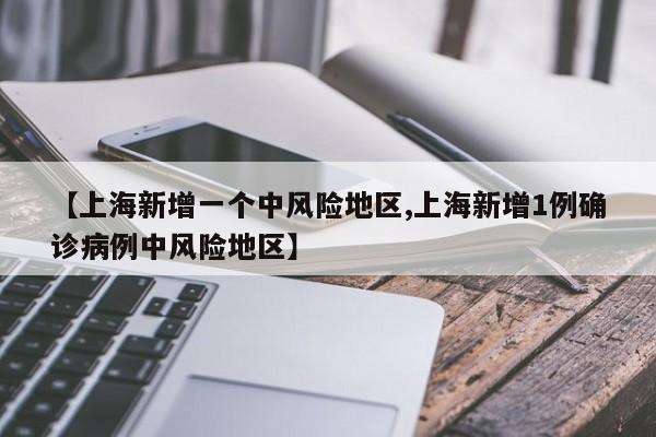 【上海新增一个中风险地区,上海新增1例确诊病例中风险地区】