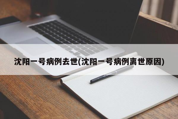 沈阳一号病例去世(沈阳一号病例离世原因)