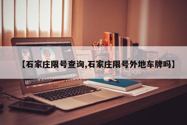 【石家庄限号查询,石家庄限号外地车牌吗】
