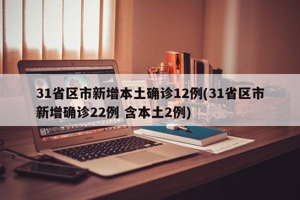 31省区市新增本土确诊12例(31省区市新增确诊22例 含本土2例)