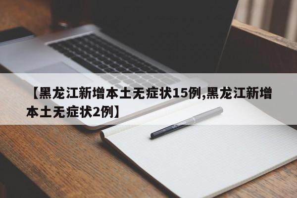 【黑龙江新增本土无症状15例,黑龙江新增本土无症状2例】