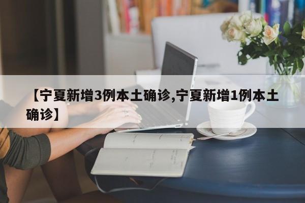 【宁夏新增3例本土确诊,宁夏新增1例本土确诊】