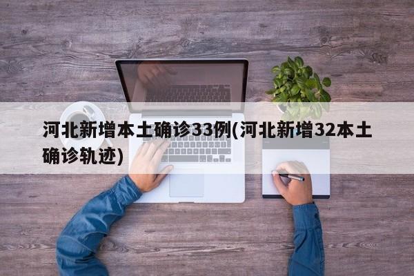 河北新增本土确诊33例(河北新增32本土确诊轨迹)