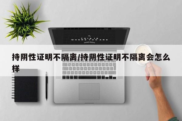 持阴性证明不隔离/持阴性证明不隔离会怎么样