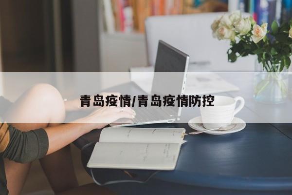 青岛疫情/青岛疫情防控