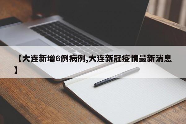 【大连新增6例病例,大连新冠疫情最新消息】