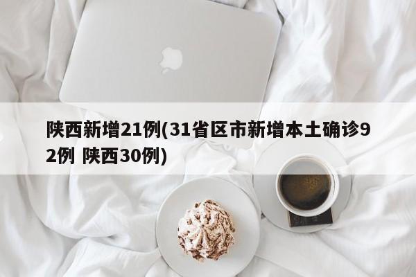 陕西新增21例(31省区市新增本土确诊92例 陕西30例)