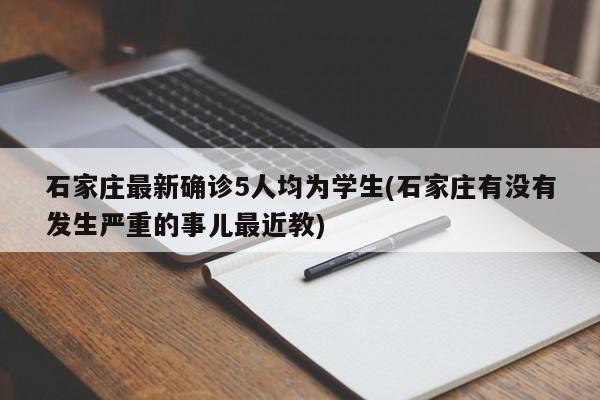 石家庄最新确诊5人均为学生(石家庄有没有发生严重的事儿最近教)