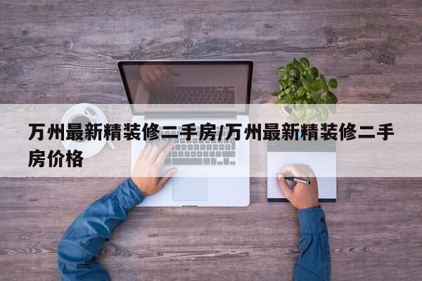 万州最新精装修二手房/万州最新精装修二手房价格