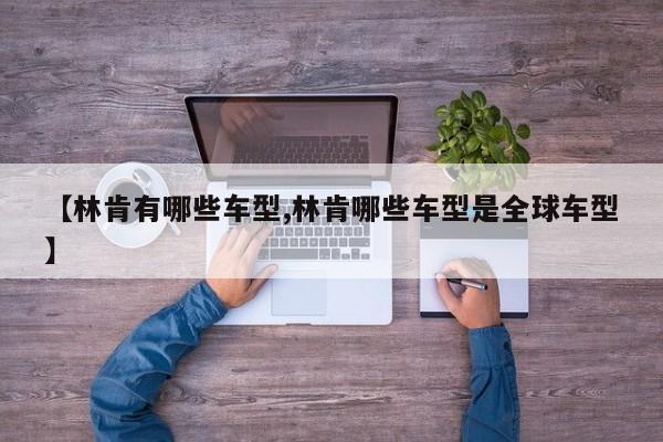 【林肯有哪些车型,林肯哪些车型是全球车型】