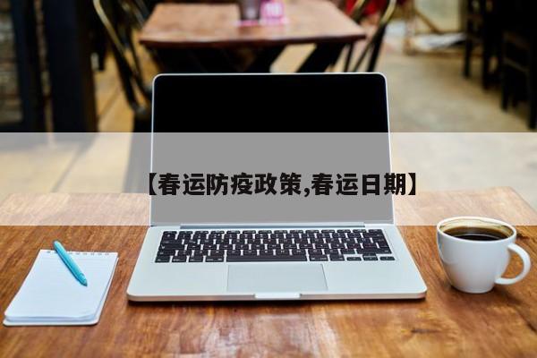 【春运防疫政策,春运日期】