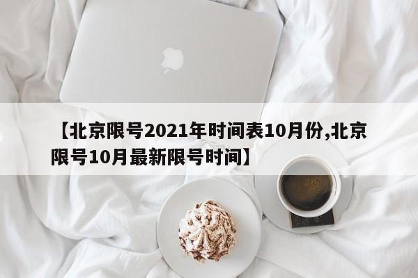 【北京限号2021年时间表10月份,北京限号10月最新限号时间】