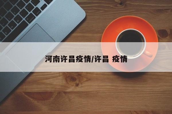 河南许昌疫情/许昌 疫情