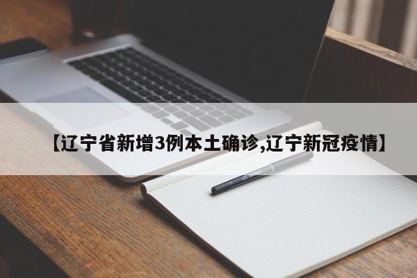 【辽宁省新增3例本土确诊,辽宁新冠疫情】