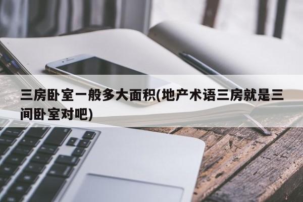 三房卧室一般多大面积(地产术语三房就是三间卧室对吧)