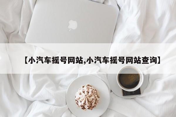 【小汽车摇号网站,小汽车摇号网站查询】