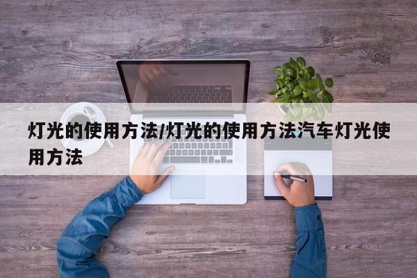 灯光的使用方法/灯光的使用方法汽车灯光使用方法