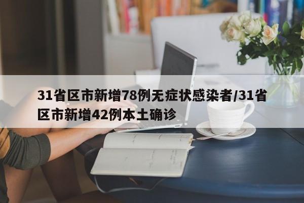 31省区市新增78例无症状感染者/31省区市新增42例本土确诊