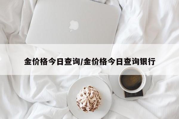 金价格今日查询/金价格今日查询银行