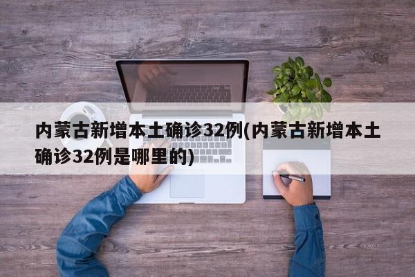 内蒙古新增本土确诊32例(内蒙古新增本土确诊32例是哪里的)