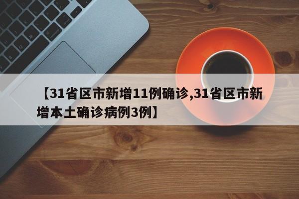 【31省区市新增11例确诊,31省区市新增本土确诊病例3例】