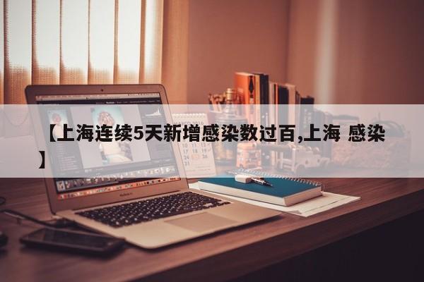 【上海连续5天新增感染数过百,上海 感染】