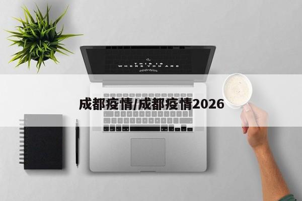 成都疫情/成都疫情2026