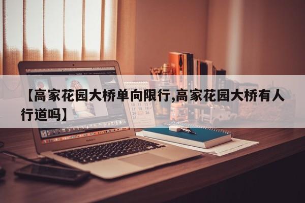 【高家花园大桥单向限行,高家花园大桥有人行道吗】