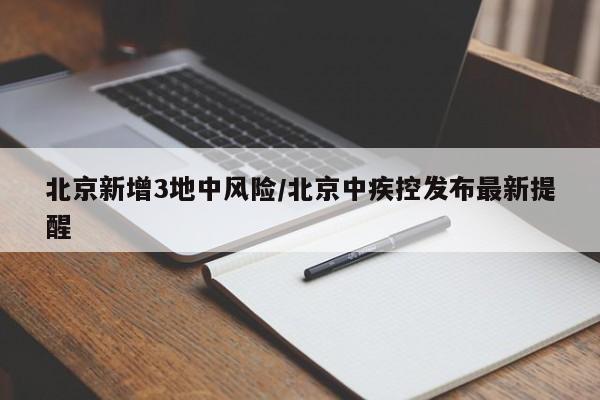 北京新增3地中风险/北京中疾控发布最新提醒