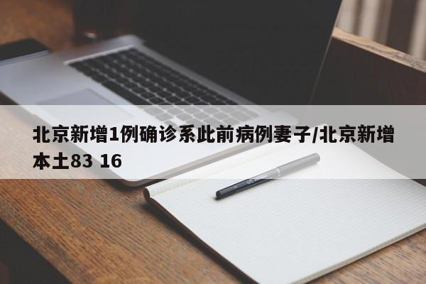 北京新增1例确诊系此前病例妻子/北京新增本土83 16