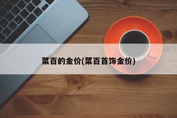 菜百的金价(菜百首饰金价)