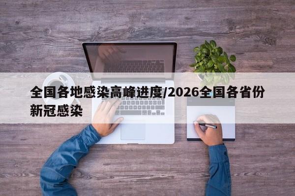 全国各地感染高峰进度/2026全国各省份新冠感染